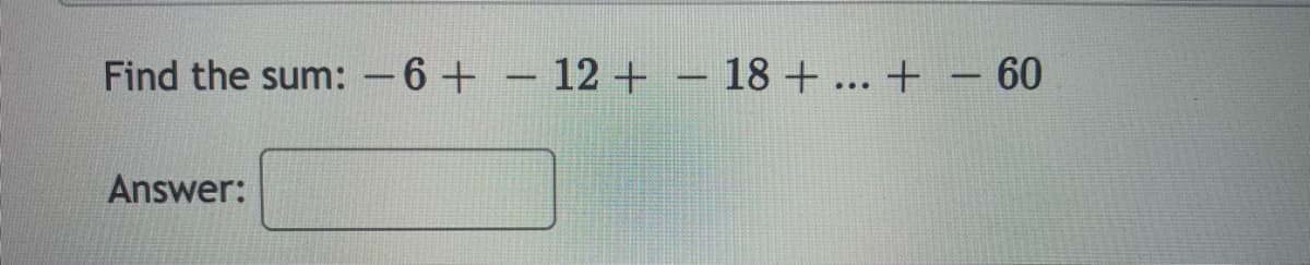 Find the sum: -6+ – 12 + – 18 + ... + – 60
Answer:
