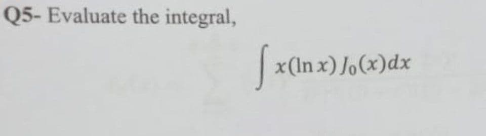 Q5- Evaluate the integral,
x(ln x) Jo(x)dx

