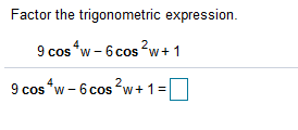 Factor the trigonometric expression.
9 cos "w - 6 cos ?w+1
9 cos *w - 6 cos w+ 1=|
