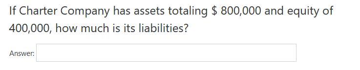 If Charter Company has assets totaling $ 800,000 and equity of
400,000, how much is its liabilities?
Answer:
