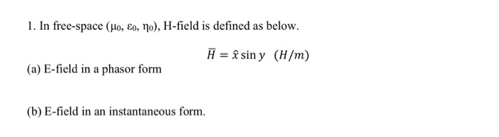 1. In free-space (µo, €o, No), H-field is defined as below.
H = & sin y (H/m)
(a) E-field in a phasor form
(b) E-field in an instantaneous form.
