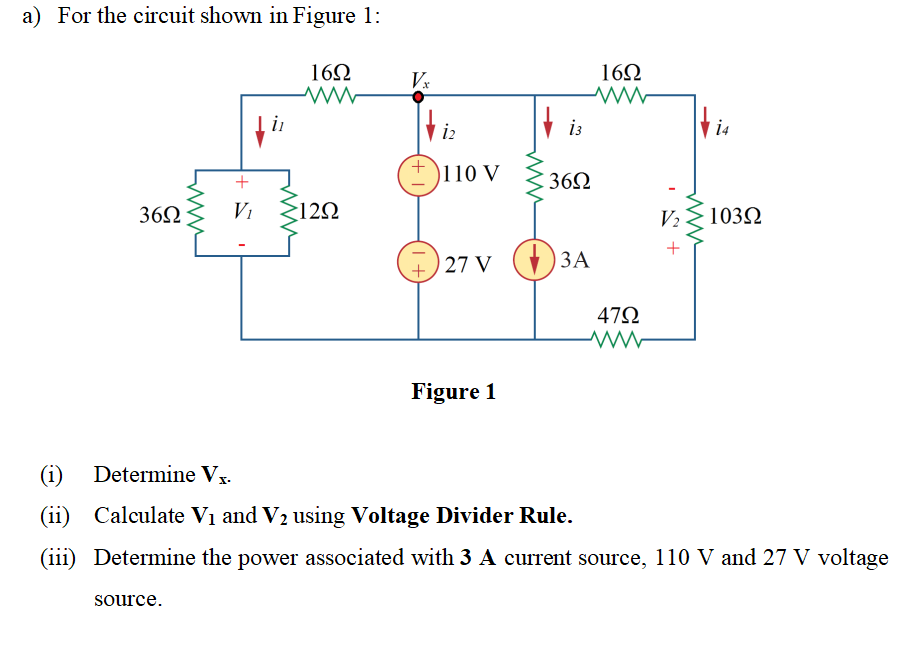 a) For the circuit shown in Figure 1:
162
Vx
162
in
+ is
)110 V
362
36Q
V1
S120
V2
1032
) 27 V
ЗА
472
Figure 1
(i) Determine Vx.
(ii)
Calculate V1 and V2 using Voltage Divider Rule.
(iii) Determine the power associated with 3 A current source, 110 V and 27 V voltage
source.
