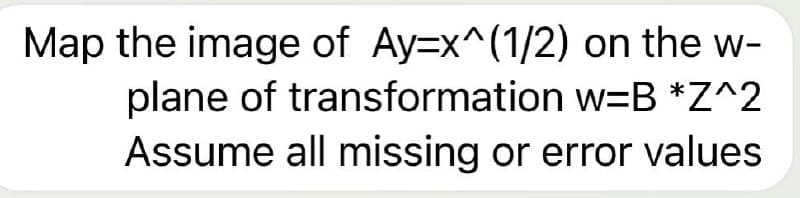 Map the image of Ay=x^(1/2) on the w-
plane of transformation w=B *Z^2
Assume all missing or error values
