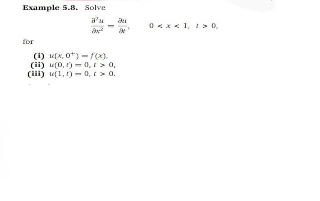 Example 5.8. Solve
du
0 < x < 1,t > 0,
|3D
ax2
at
for
(i) u(x, 0+) = f(x),
(ii) u(0, t) = 0, t > 0,
(iii) u(1, t) = 0, t > 0.
