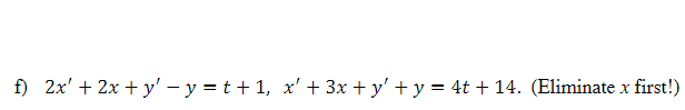 f) 2x' + 2x + у' - у 3Dt+1, х'+ 3x + y' + у - 4t + 14. (Eliminate x first!)
