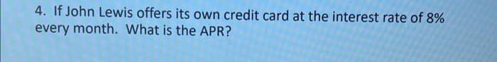 4. If John Lewis offers its own credit card at the interest rate of 8%
every month. What is the APR?
