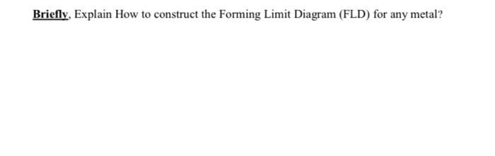 Briefly, Explain How to construct the Forming Limit Diagram (FLD) for any metal?