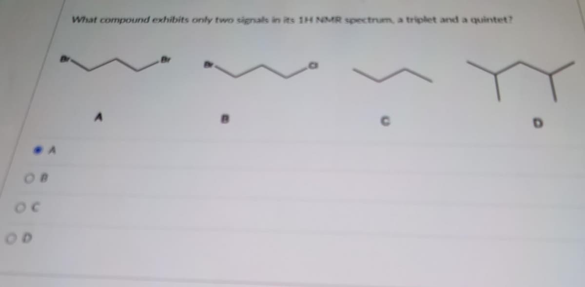 OC
What compound exhibits only two signals in its 1H NMR spectrum, a triplet and a quintet?
B