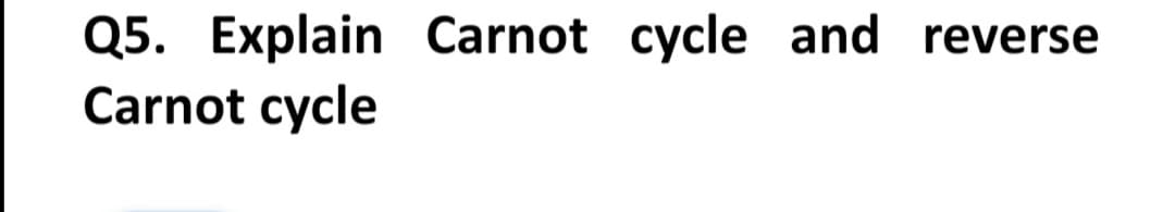 Q5. Explain Carnot cycle and reverse
Carnot cycle
