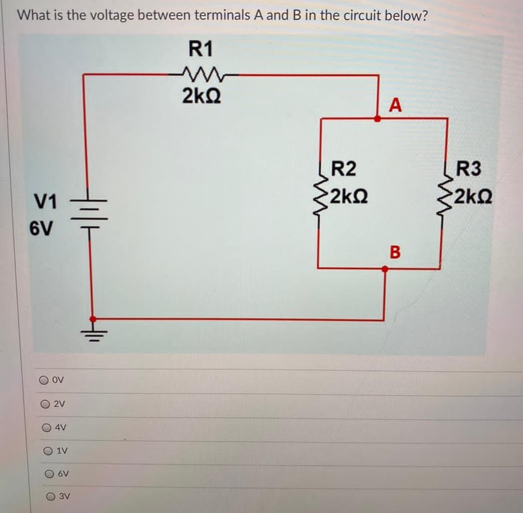 What is the voltage between terminals A and B in the circuit below?
R1
2kQ
A
R2
R3
V1
2kQ
2kQ
6V
ov
O 2V
O 4V
1V
O 6V
O 3V
