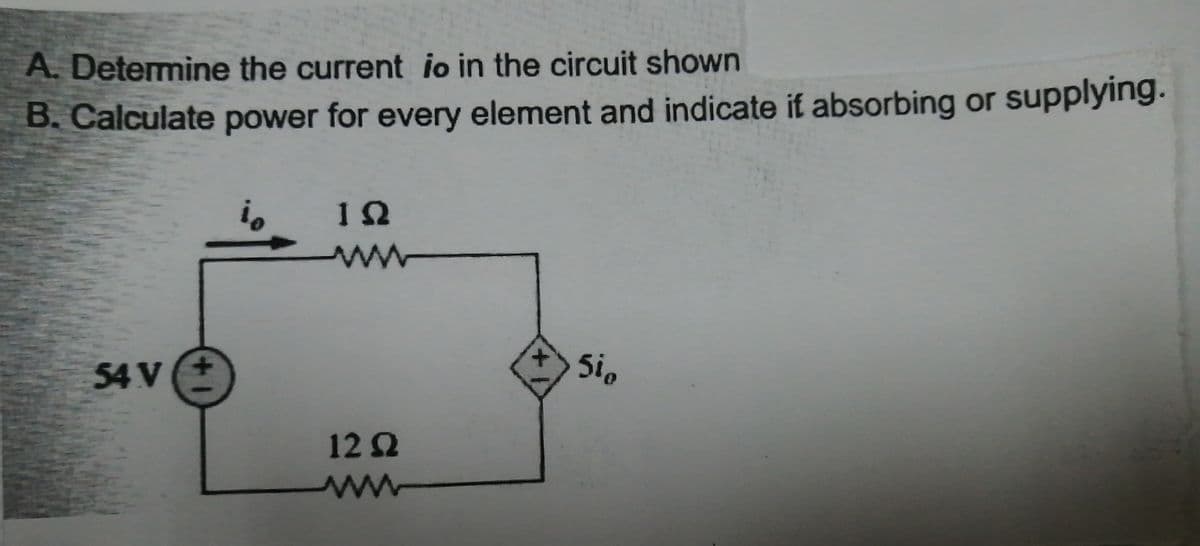 A. Determine the current io in the circuit shown
B. Calculate power for every element and indicate if absorbing or supplying.
is
ww
54 V
5i
12 2
++
