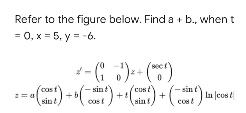 Refer to the figure below. Find a + b., when t
= 0, x = 5, y = -6.
):+ (*)
cos t
sin t
- sin t
() +(
cos t
sin t
+t
sint
In |cos t|
Cos t
Cos t
