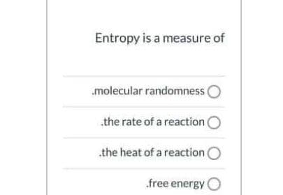 Entropy is a measure of
.molecular randomnesso
.the rate of a reaction e
.the heat of a reaction O
free energy O
