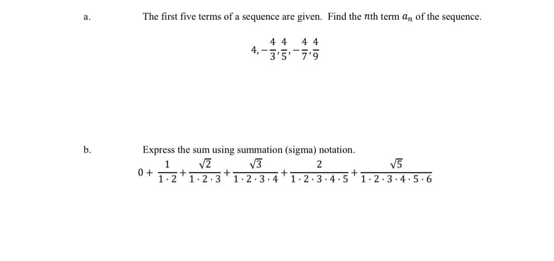 a.
b.
The first five terms of a sequence are given. Find the nth term an of the sequence.
4 4 4 4
4,
3'5' 7'9
Express the sum using summation (sigma) notation.
√3
2
0+
1 √2
+
1.2 1.2.3 1.2.3.4 1.2.3.4.5
+
+
+
√5
1.2.3.4.5.6