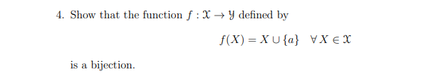 4. Show that the function f : X → Y defined by
f(X) = XU {a} VX € X
is a bijection.
