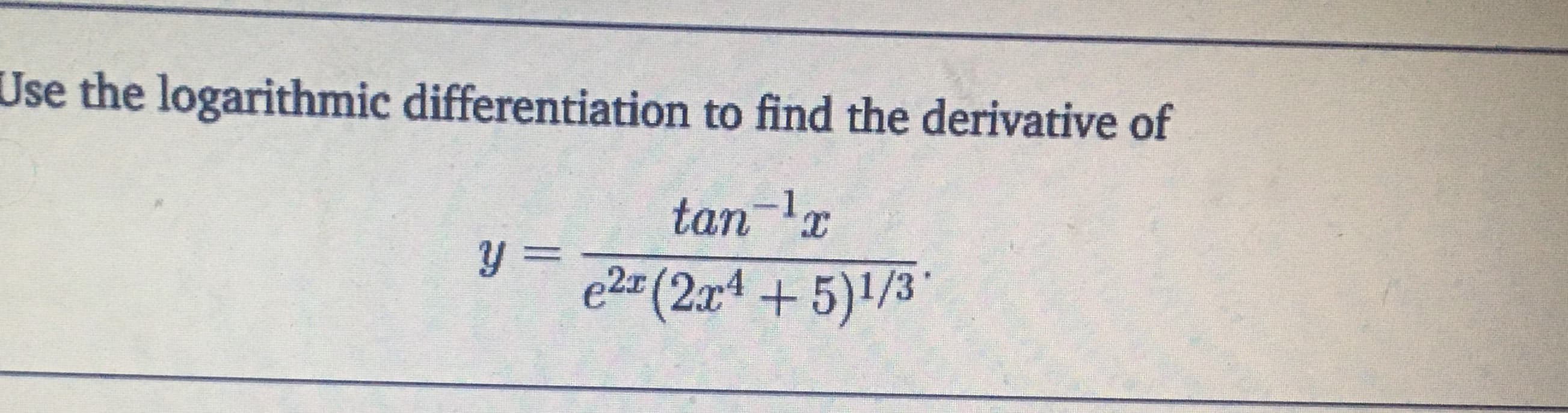 Jse the logarithmic differentiation to find the derivative of
tan-lx
y =
e2=(2x4+5)1/3
