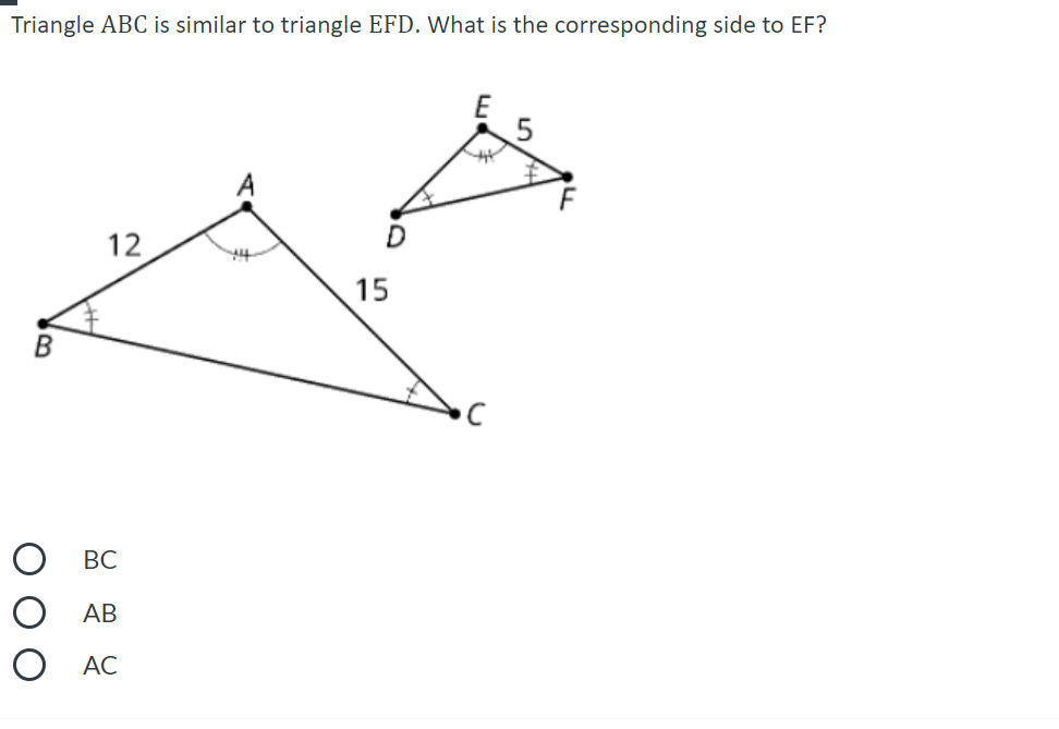 Triangle ABC is similar to triangle EFD. What is the corresponding side to EF?
12
15
ВС
АВ
O AC
O O O
