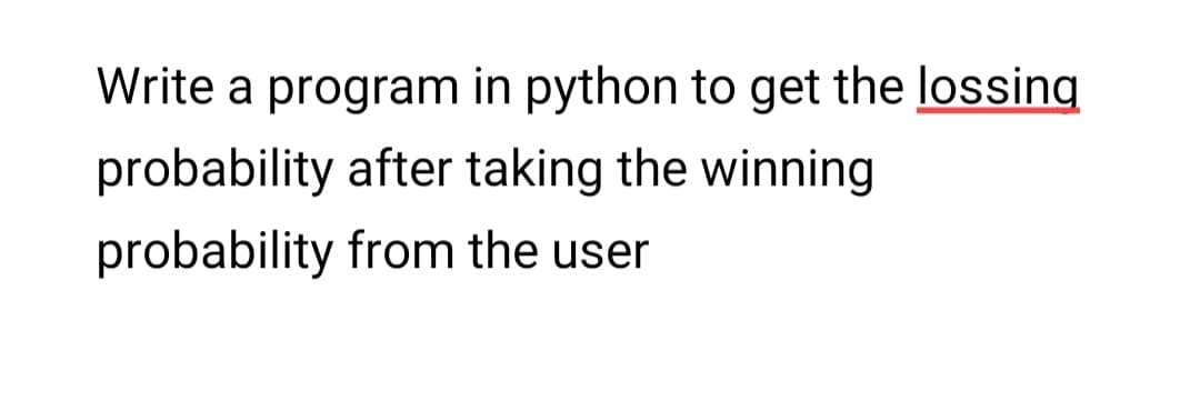 Write a program in python to get the lossing
probability after taking the winning
probability from the user
