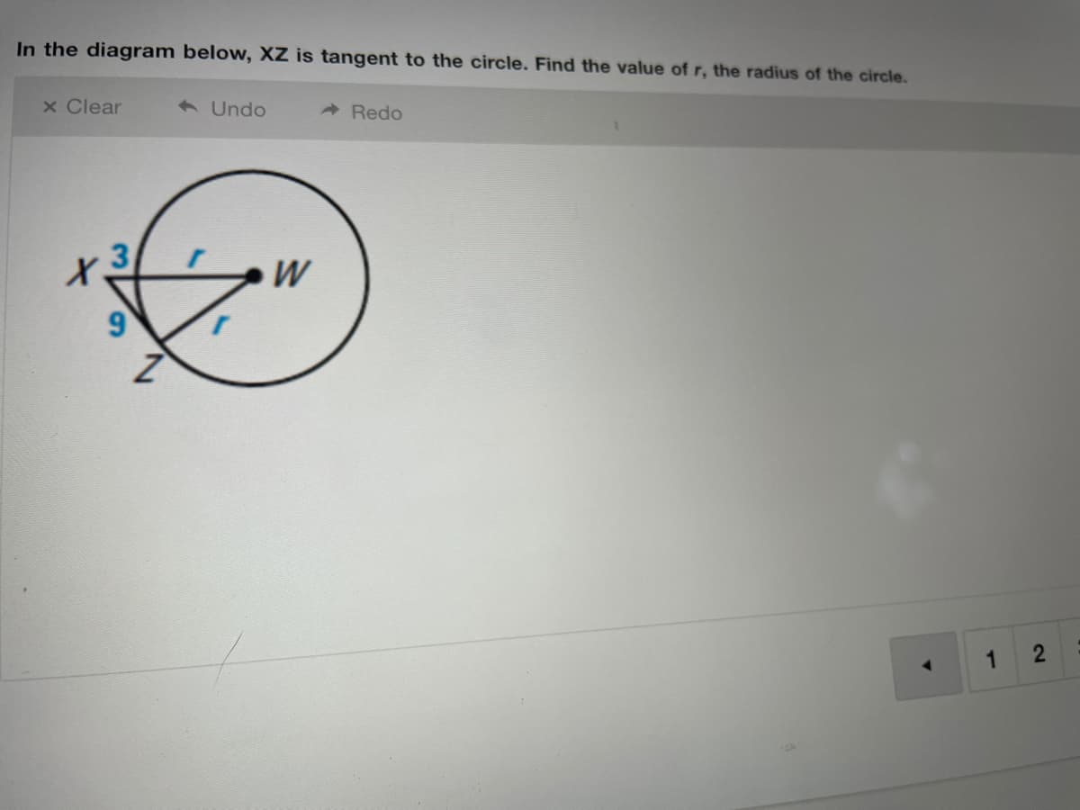 In the diagram below, XZ is tangent to the circle. Find the value of r, the radius of the circle.
x Clear
6 Undo
A Redo
W
1
10
