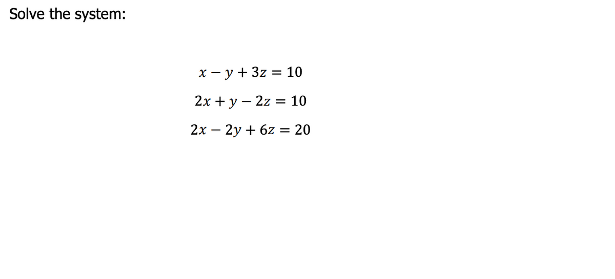 Solve the system:
x – y + 3z = 10
2x + y – 2z = 10
2x – 2y + 6z = 20

