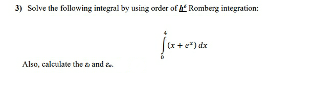 3) Solve the following integral by using order of h' Romberg integration:
(x +
Also, calculate the & and ɛa.
