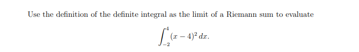 Use the definition of the definite integral as the limit of a Riemann sum to evaluate
(x – 4)² dx.
