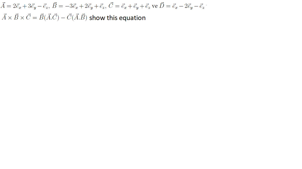Ã = 2ē, + 3ē, – ē, B = –3,+2ē, +ē,, Č = ē, +ē, +ē, ve D = ē, – 2ē, – ē;
Ā×B × C = B(Ā.Č) – Č(Ā.B) show this equation

