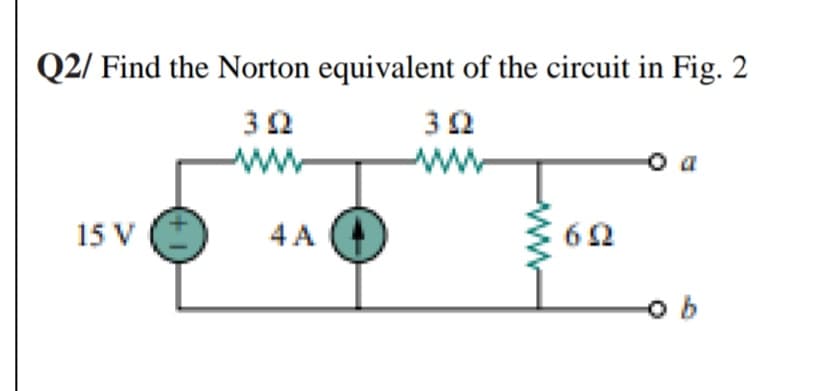 Q2/ Find the Norton equivalent of the circuit in Fig. 2
ww
o a
15 V
4 A
62
