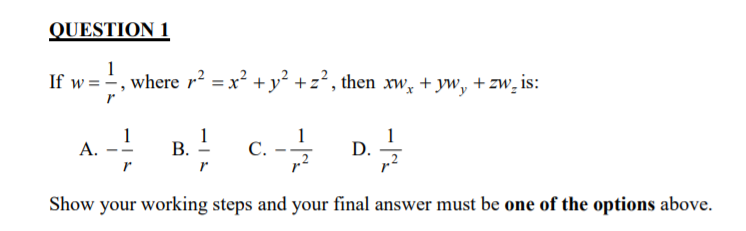 QUESTION 1
1
If w = -, where r² = x² +y² +z², then xw, + yw, + zw_ is:
1
А.
В.
С.
D.
r
Show your working steps and your final answer must be one of the options above.
