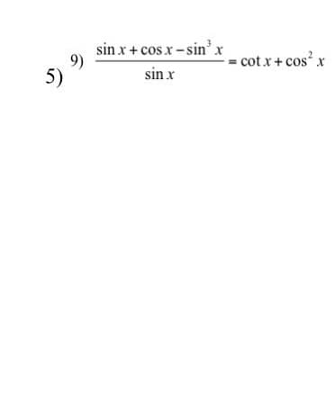 sin x + cos x - sin'x
9)
5)
cot x+ cos x
sin x
