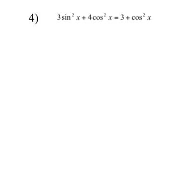 3 sin' x+ 4cos x = 3+ cos x
4)
