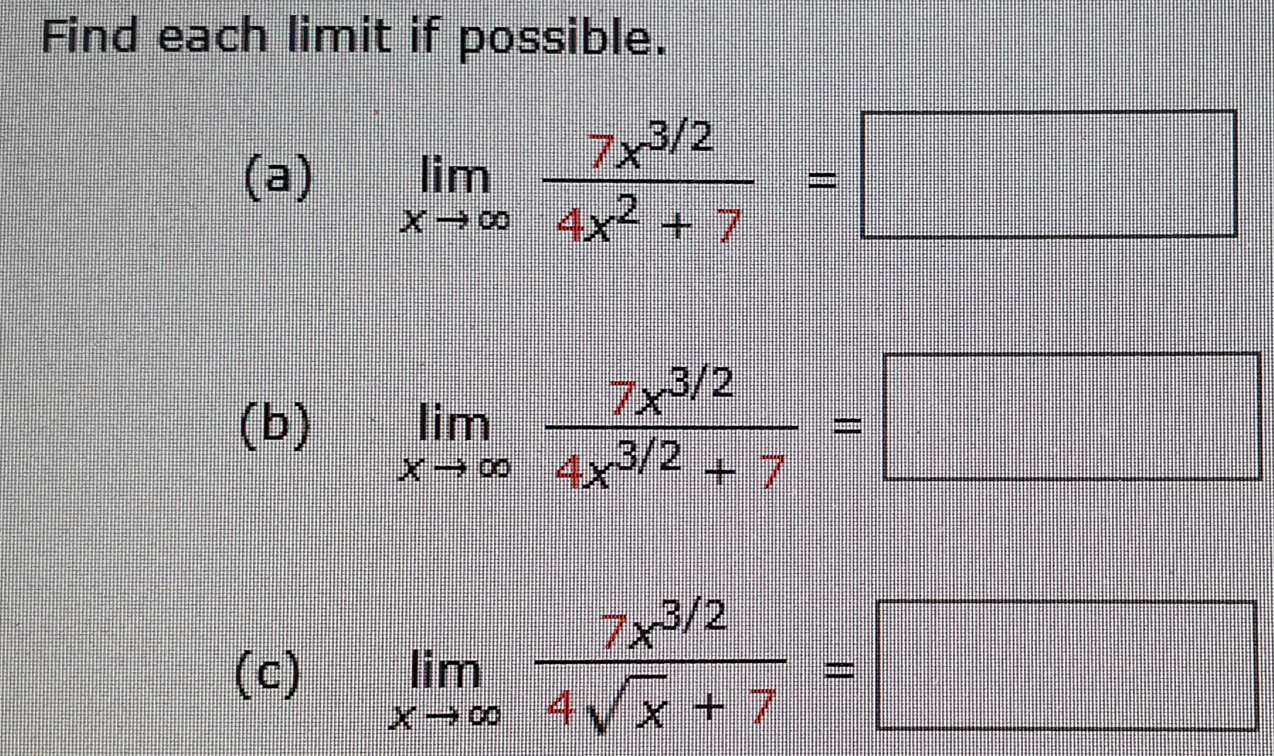 Find each limit if possible.
7x3/2
(a)
lim
4x2 + 7
7x3/2
(b)
lim
x 9 4x 2 +7
/2
(c)
lim
Xoo 4 yx + 7
