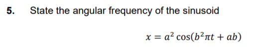 State the angular frequency of the sinusoid
5.
x = a? cos(b?nt + ab)
