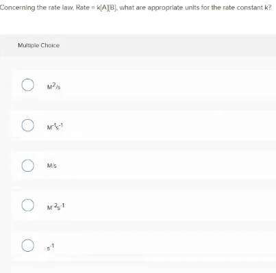 Concerning the rate law, Rate = k[AJB], what are appropriate units for the rate constant k?
Multiple Choice
M-1
O Mis
M31
