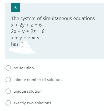 6
The system of simultaneous equations
x + 2y + z = 6
2x + y + 2z = 6
X + y + z = 5
has
O no solution
O infinite number of solutions
O unique solution
O exactly two solutions
