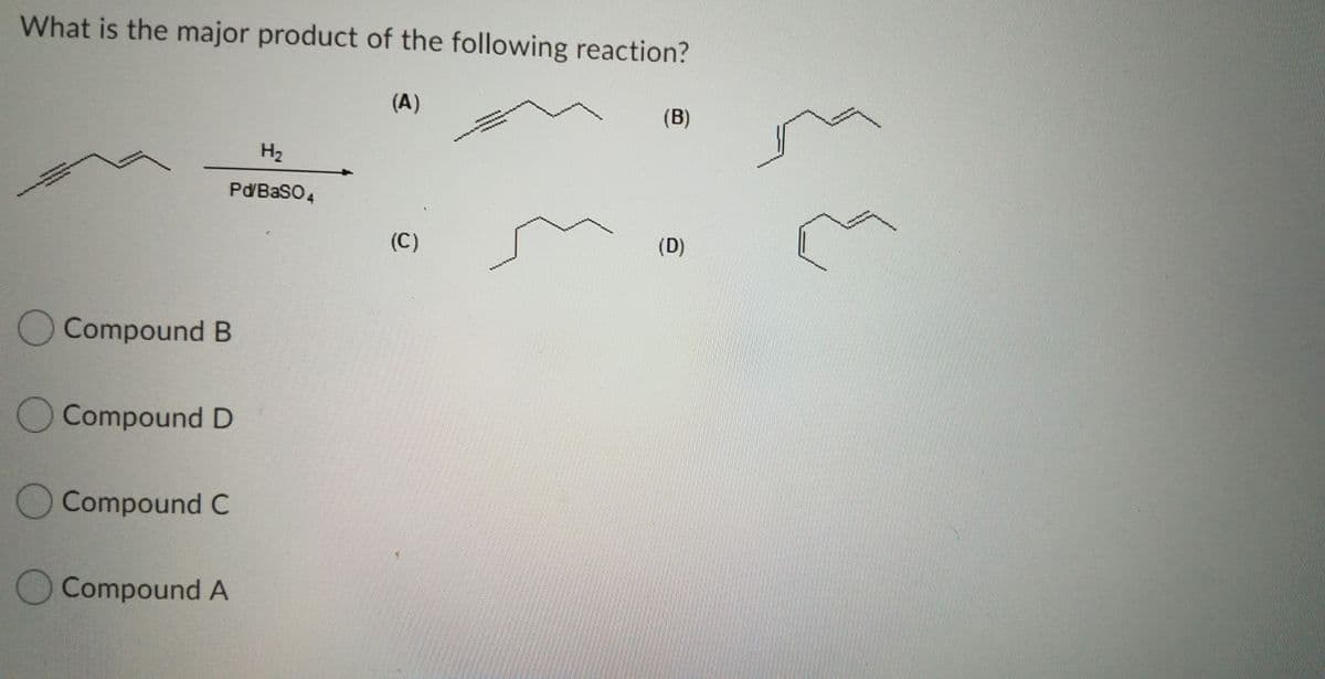 What is the major product of the following reaction?
(A)
(B)
H2
Pd'BaSO4
(C)
(D)
Compound B
O Compound D
OCompound C
OCompound A
