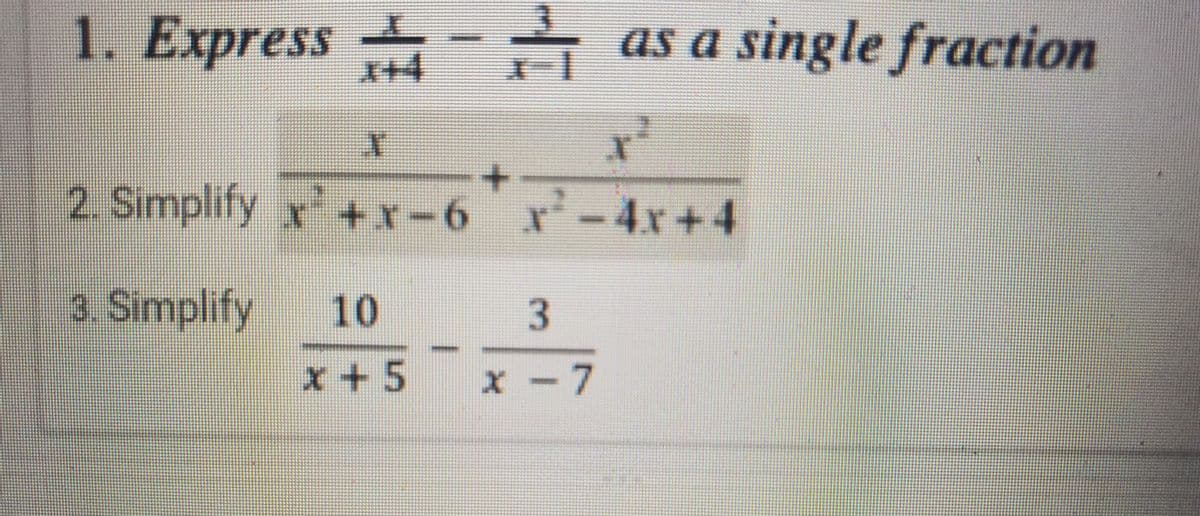 1. Express - as a single fraction
2. Simplify x+x-6 x-4r+4
3. Simplify
10
3
x+5 x-7
