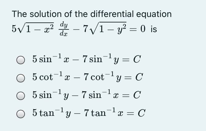 The solution of the differential equation
5/1 – x²
? dy
dx
7 /1- y? = 0 is
-
5 sin-x – 7 sin-y = C
-1,
5 cot-lx – 7 cot-y = C
1
5 sin-y – 7 sin-x = C
|
= C
-1
5 tan-y – 7 tanx =
