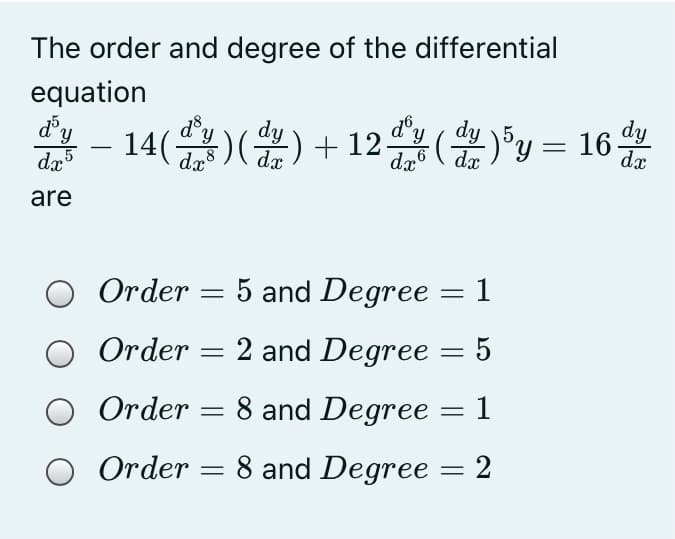 The order and degree of the differential
equation
dy
*- 14() +
d°
습 ()y-16%
dy
dz5
dx
dx
are
Order = 5 and Degree
= 1
Order = 2 and Degree = 5
O Order = 8 and Degree = 1
Order =
8 and Degree = 2
