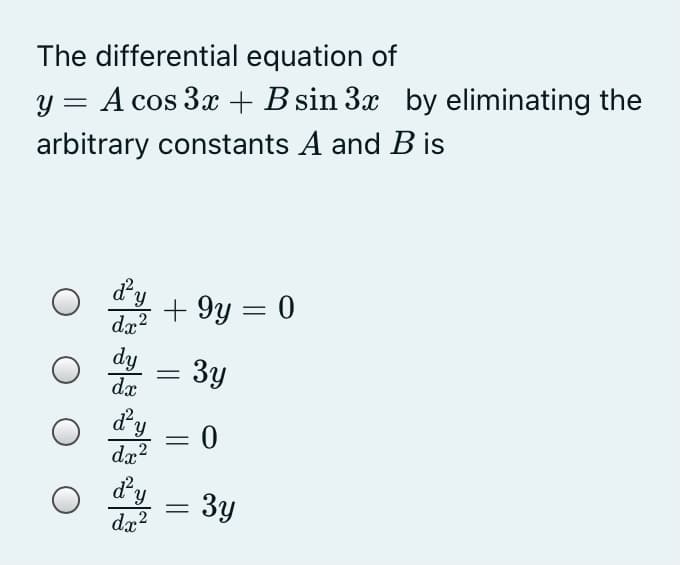 The differential equation of
A cos 3x + B sin 3x by eliminating the
arbitrary constants A and B is
%3D
d'y
dx2
+ 9y = 0
dy
- 3y
dx
Зу
d'y
= 0
dx?
Зу
dx2

