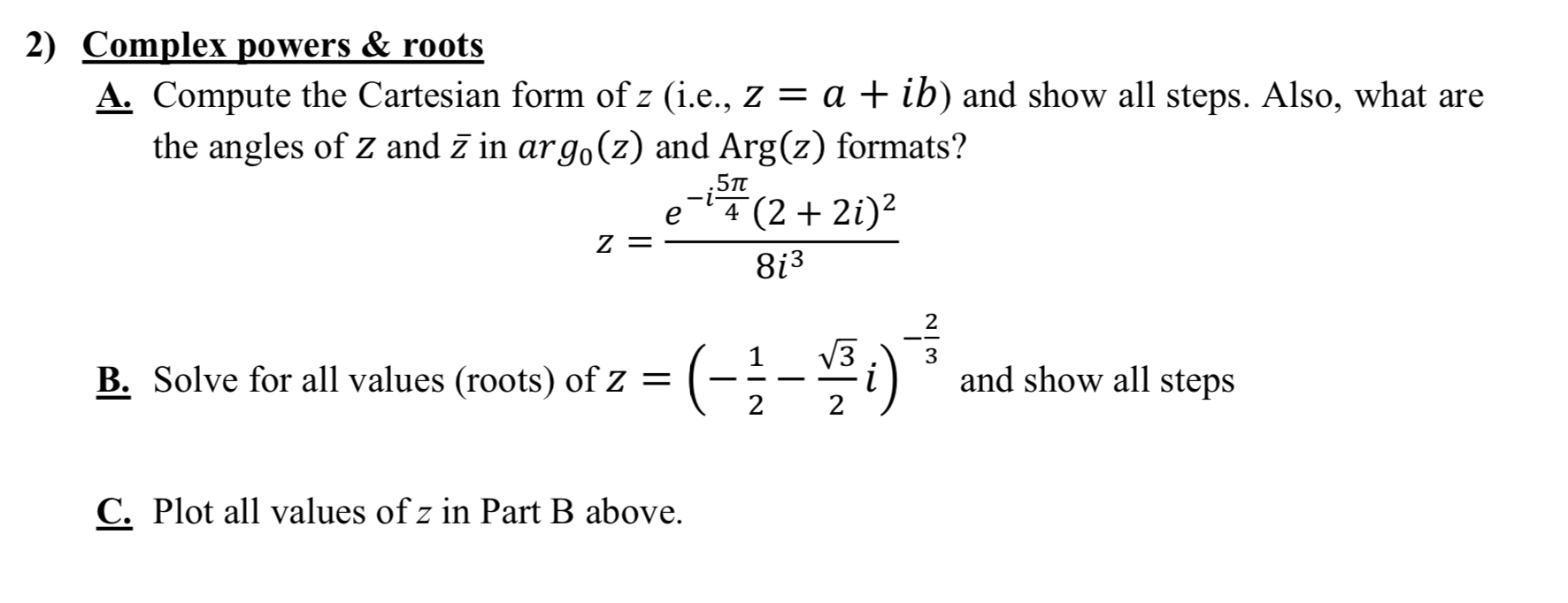 Compute the Cartesian form of z (i.e., z = a + ib) and show all steps. Also, what are
the angles of z and z in argo(z) and Arg(z) formats?
