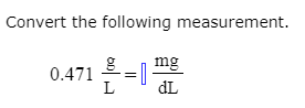 Convert the following measurement.
mg
0.471=1
dL

