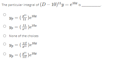 The particular integral of (D – 10)"y= e10z ;
10z
3p= (끓)e10z
O None of the choices
Yp = ()e10z
Yp = (el0z
