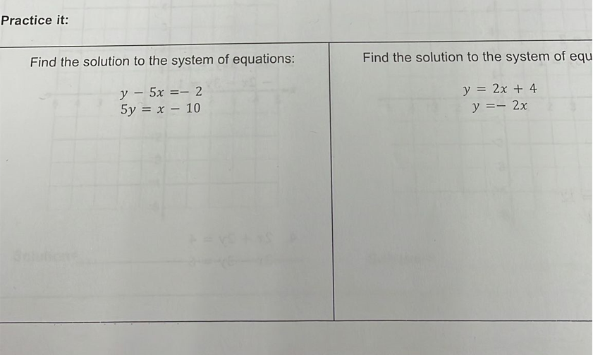 Practice it:
Find the solution to the system of equations:
Find the solution to the system of equ
y – 5x =– 2
5y = x – 10
y = 2x + 4
y =
2x
