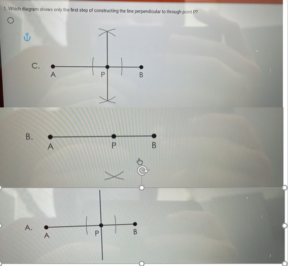 1. Which diagram shows only the first step of constructing the line perpendicular to through point P?
C.
A
В.
В
A.
A
P.
