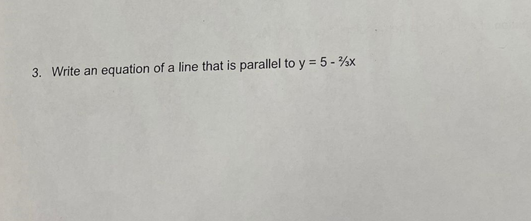 3. Write an equation of a line that is parallel to y = 5 - %x
