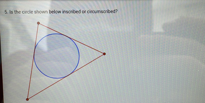 5. Is the circle shown below inscribed or circumscribed?
