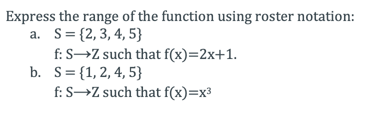 Express the range of the function using roster notation:
a. S= {2,3, 4, 5}
f: S→Z such that f(x)=2x+1.
b. S={1,2, 4, 5}
f: S→Z such that f(x)=x3
%3D
