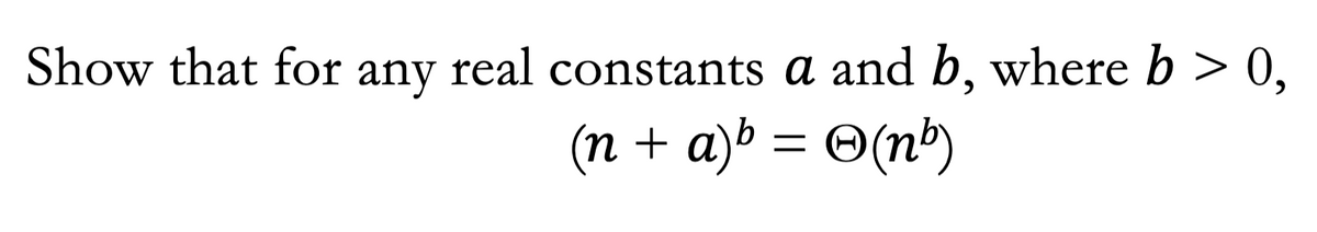 Show that for any real constants a and b, where b > 0,
(n + a)» = ©(n")
