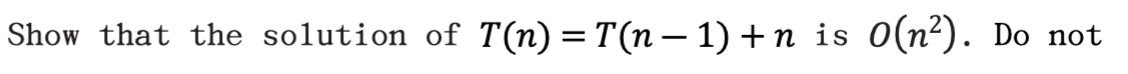Show that the solution of T(n)=T(n– 1) +n is 0(n²). Do not
